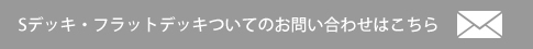 Sデッキ・フラットデッキついてのお問い合わせはこちら